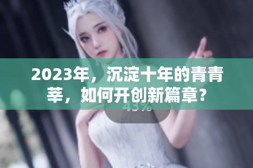 2023年，沉淀十年的青青莘，如何开创新篇章？