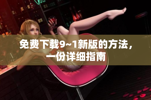 免费下载9~1新版的方法，一份详细指南