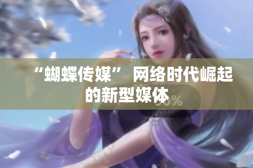 “蝴蝶传媒” 网络时代崛起的新型媒体