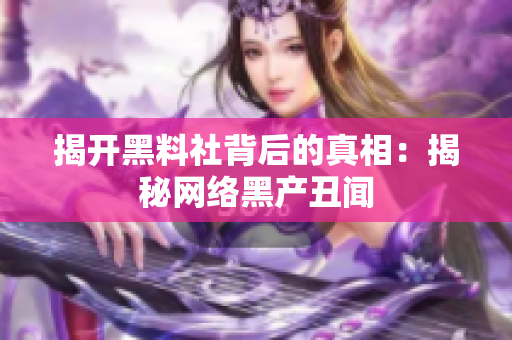 揭开黑料社背后的真相：揭秘网络黑产丑闻