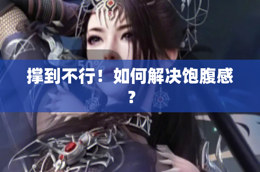 撑到不行！如何解决饱腹感？