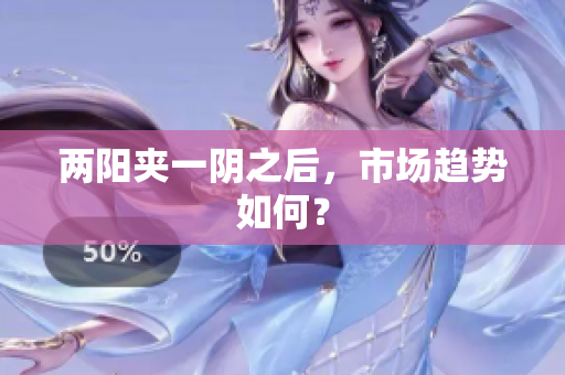 两阳夹一阴之后，市场趋势如何？