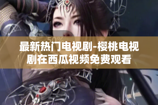 最新热门电视剧-樱桃电视剧在西瓜视频免费观看
