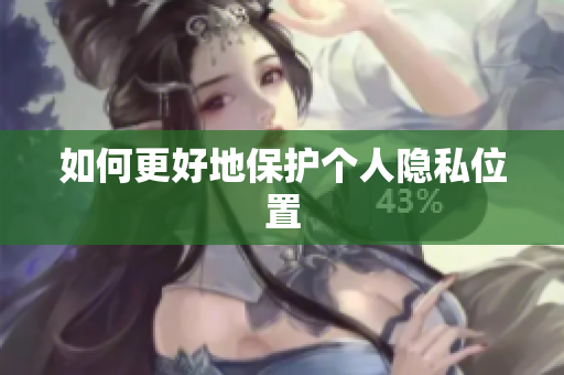 如何更好地保护个人隐私位置