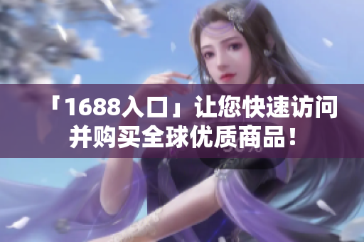 「1688入口」让您快速访问并购买全球优质商品！