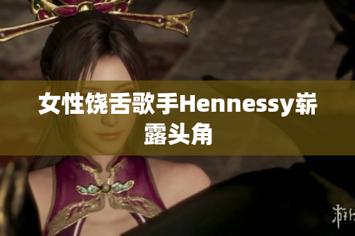 女性饶舌歌手Hennessy崭露头角