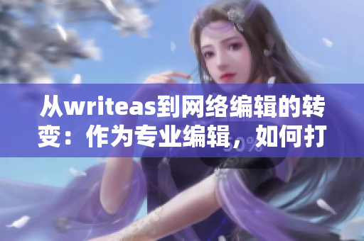 从writeas到网络编辑的转变：作为专业编辑，如何打造优质内容？