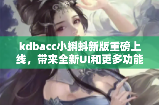kdbacc小蝌蚪新版重磅上线，带来全新UI和更多功能！
