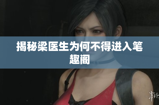 揭秘梁医生为何不得进入笔趣阁