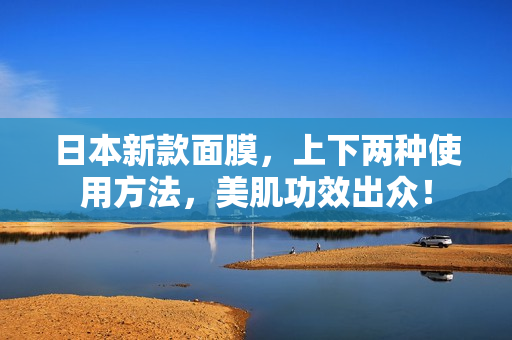 日本新款面膜，上下两种使用方法，美肌功效出众！