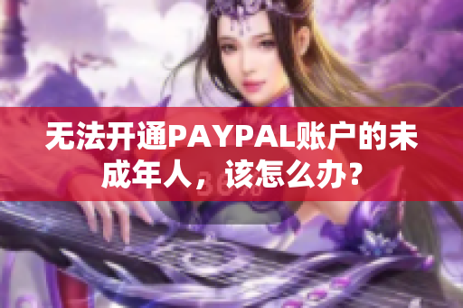 无法开通PAYPAL账户的未成年人，该怎么办？