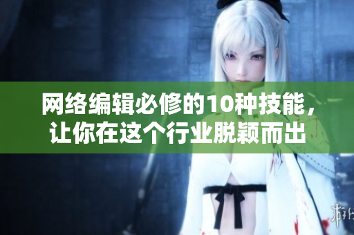 网络编辑必修的10种技能，让你在这个行业脱颖而出