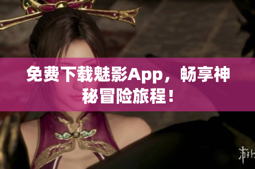 免费下载魅影App，畅享神秘冒险旅程！