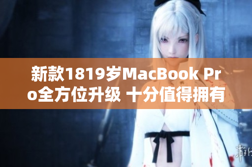 新款1819岁MacBook Pro全方位升级 十分值得拥有
