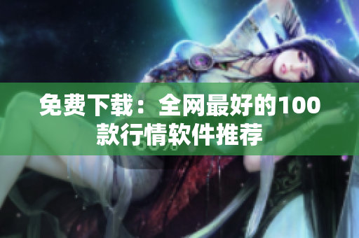 免费下载：全网最好的100款行情软件推荐