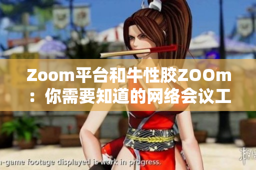 Zoom平台和牛性胶ZOOm：你需要知道的网络会议工具