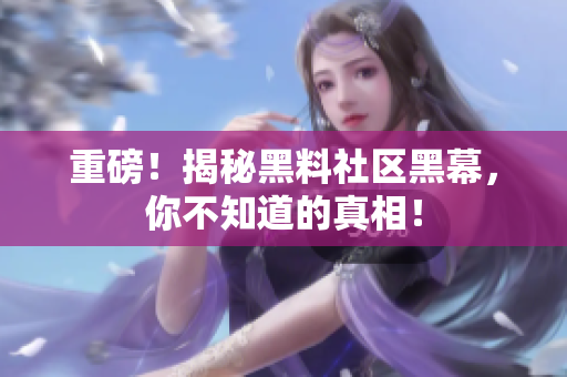 重磅！揭秘黑料社区黑幕，你不知道的真相！