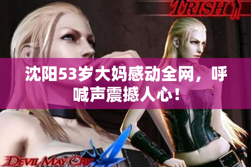沈阳53岁大妈感动全网，呼喊声震撼人心！