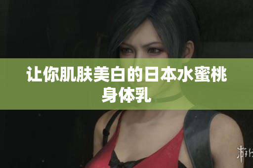 让你肌肤美白的日本水蜜桃身体乳