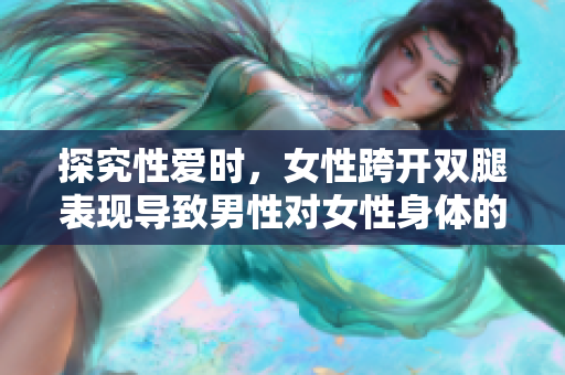 探究性爱时，女性跨开双腿表现导致男性对女性身体的残忍认识时间