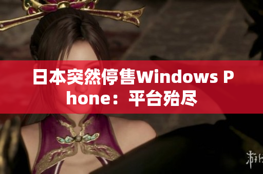 日本突然停售Windows Phone：平台殆尽