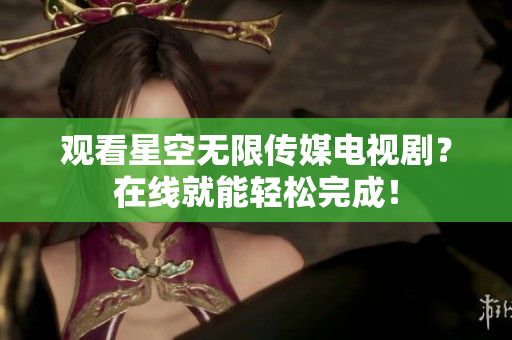 观看星空无限传媒电视剧？在线就能轻松完成！