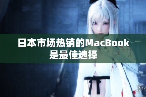 日本市场热销的MacBook是最佳选择