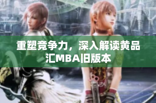 重塑竞争力，深入解读黄品汇MBA旧版本