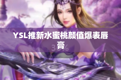 YSL推新水蜜桃颜值爆表唇膏