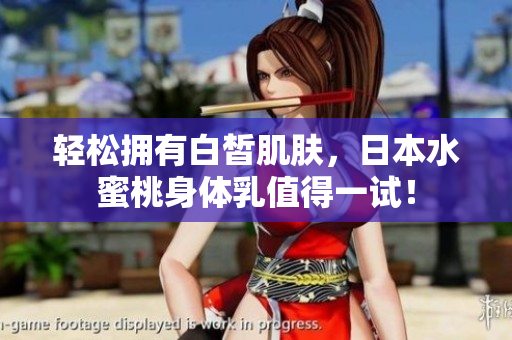 轻松拥有白皙肌肤，日本水蜜桃身体乳值得一试！