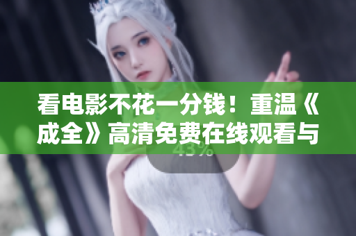 看电影不花一分钱！重温《成全》高清免费在线观看与下载