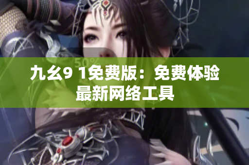 九幺9 1免费版：免费体验最新网络工具