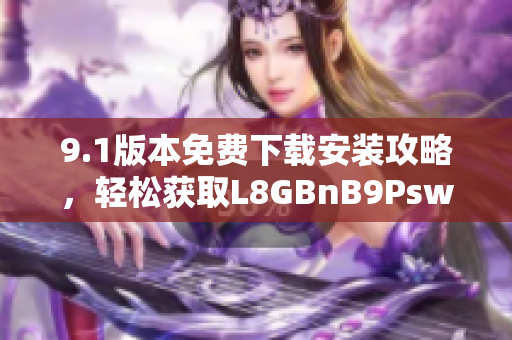9.1版本免费下载安装攻略，轻松获取L8GBnB9Psw