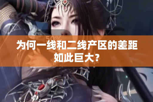 为何一线和二线产区的差距如此巨大？