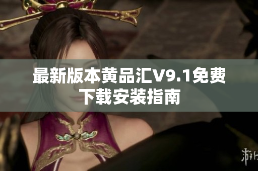 最新版本黄品汇V9.1免费下载安装指南
