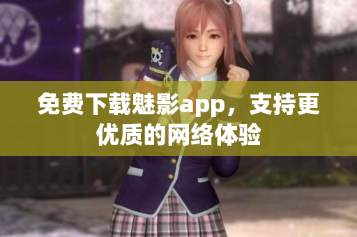 免费下载魅影app，支持更优质的网络体验