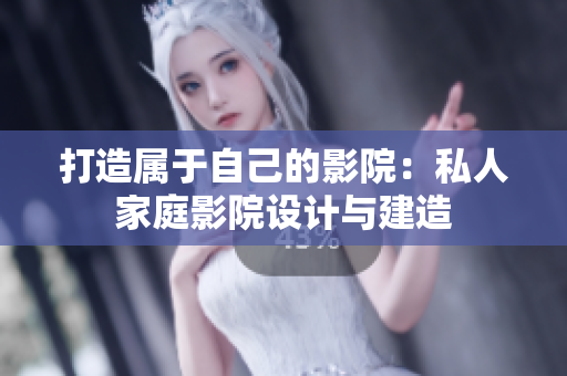 打造属于自己的影院：私人家庭影院设计与建造