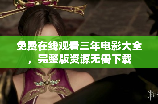 免费在线观看三年电影大全，完整版资源无需下载