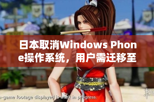 日本取消Windows Phone操作系统，用户需迁移至其他系统