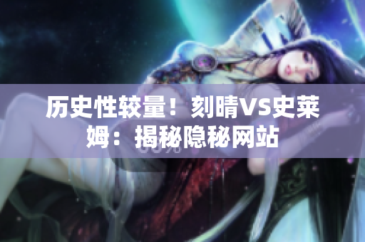 历史性较量！刻晴VS史莱姆：揭秘隐秘网站