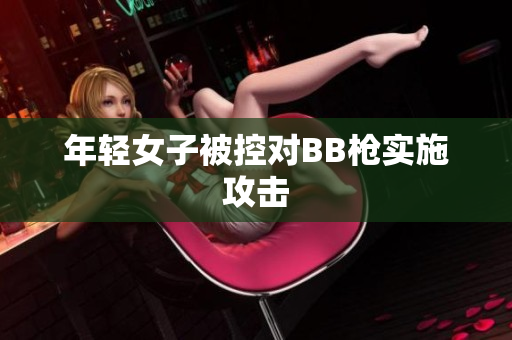 年轻女子被控对BB枪实施攻击