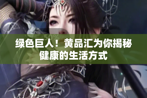 绿色巨人！黄品汇为你揭秘健康的生活方式