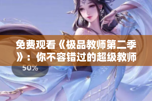 免费观看《极品教师第二季》：你不容错过的超级教师！