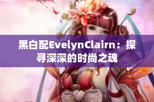 黑白配EvelynClairn：探寻深深的时尚之魂