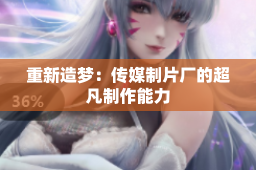 重新造梦：传媒制片厂的超凡制作能力