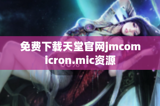 免费下载天堂官网jmcomicron.mic资源