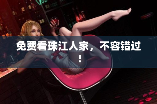 免费看珠江人家，不容错过！