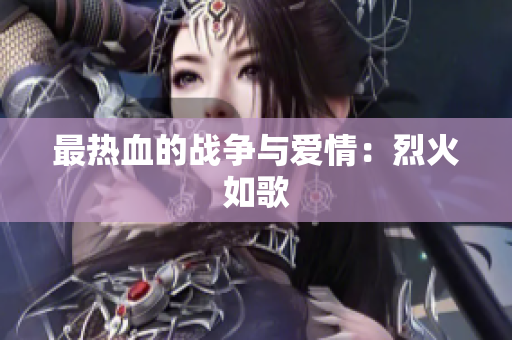 最热血的战争与爱情：烈火如歌