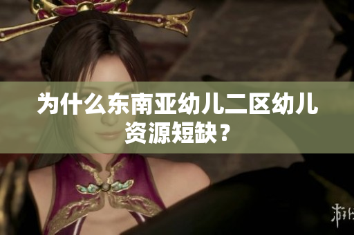 为什么东南亚幼儿二区幼儿资源短缺？