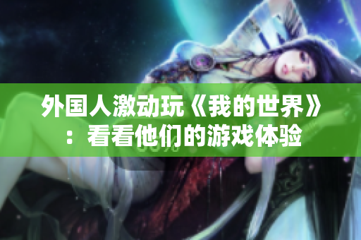 外国人激动玩《我的世界》：看看他们的游戏体验